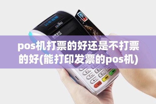 pos机打票的好还是不打票的好(能打印发票的pos机)