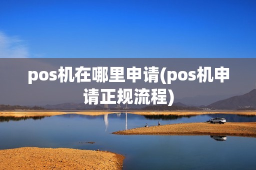 pos机在哪里申请(pos机申请正规流程)