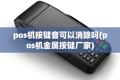 pos机按键音可以消除吗(pos机金属按键厂家)