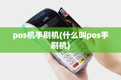 pos机手刷机(什么叫pos手刷机)