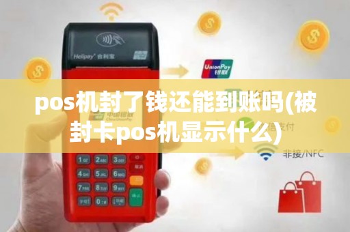 pos机封了钱还能到账吗(被封卡pos机显示什么)