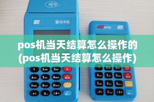 pos机当天结算怎么操作的(pos机当天结算怎么操作)