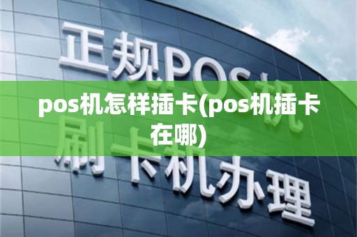 pos机怎样插卡(pos机插卡在哪)