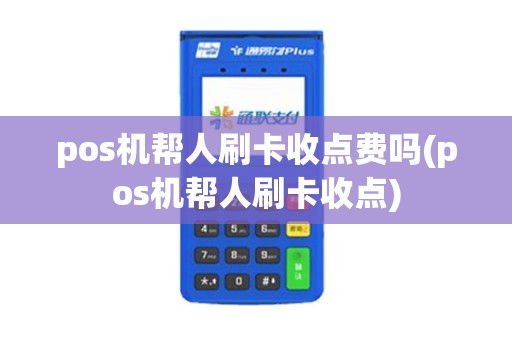 pos机帮人刷卡收点费吗(pos机帮人刷卡收点)