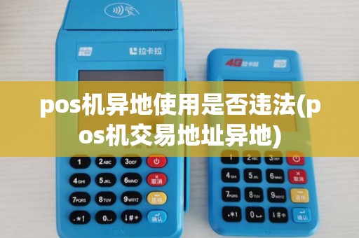 pos机异地使用是否违法(pos机交易地址异地)