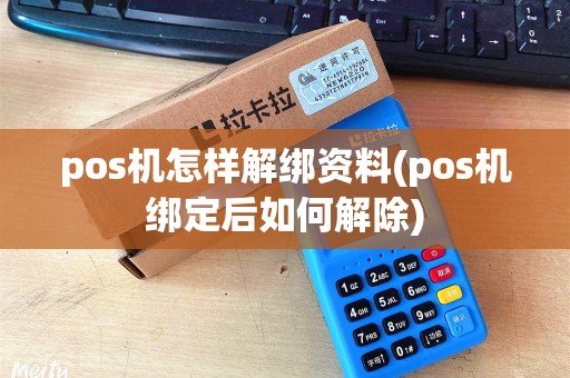 pos机怎样解绑资料(pos机绑定后如何解除)
