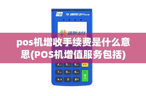 pos机增收手续费是什么意思(POS机增值服务包括)