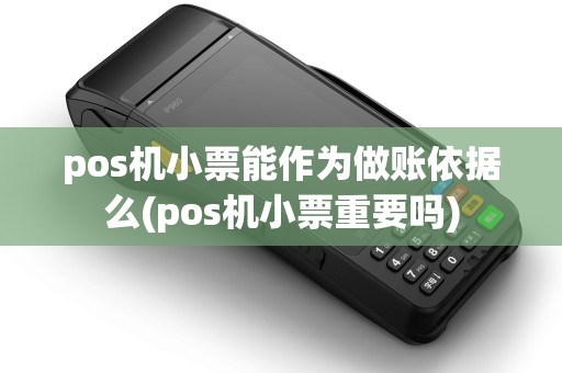 pos机小票能作为做账依据么(pos机小票重要吗)