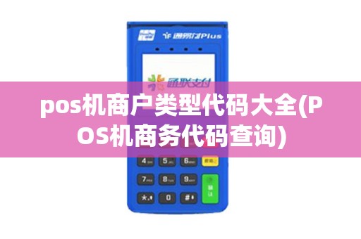 pos机商户类型代码大全(POS机商务代码查询)