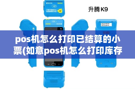 pos机怎么打印已结算的小票(如意pos机怎么打印库存)