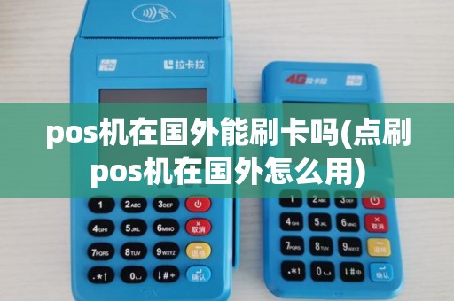 pos机在国外能刷卡吗(点刷pos机在国外怎么用)