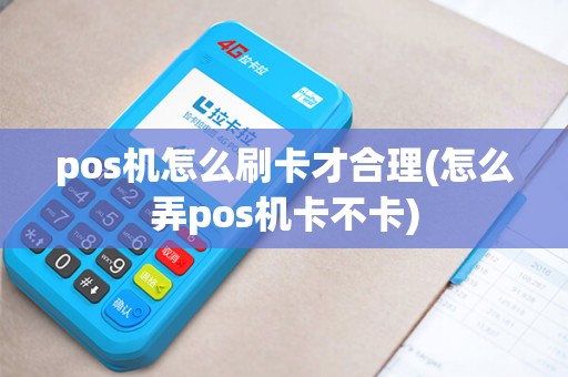 pos机怎么刷卡才合理(怎么弄pos机卡不卡)