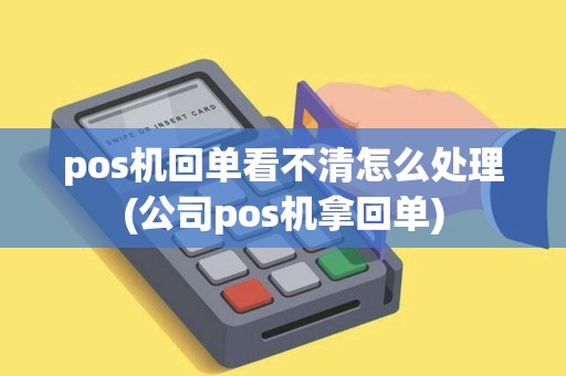 pos机回单看不清怎么处理(公司pos机拿回单)