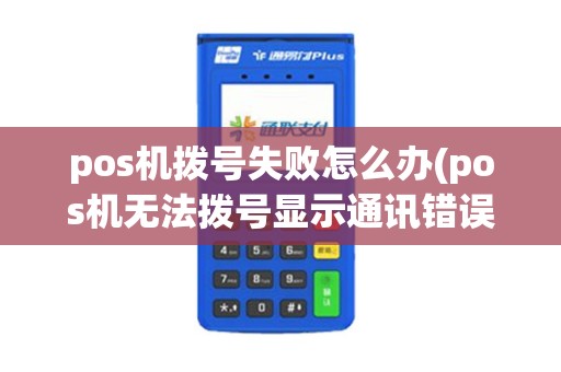 pos机拨号失败怎么办(pos机无法拨号显示通讯错误)