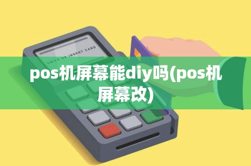 pos机屏幕能diy吗(pos机屏幕改)