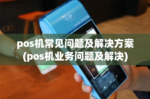 pos机常见问题及解决方案(pos机业务问题及解决)