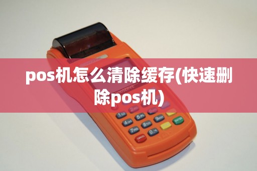 pos机怎么清除缓存(快速删除pos机)