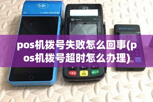 pos机拨号失败怎么回事(pos机拨号超时怎么办理)
