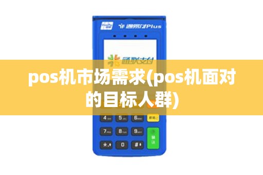 pos机市场需求(pos机面对的目标人群)
