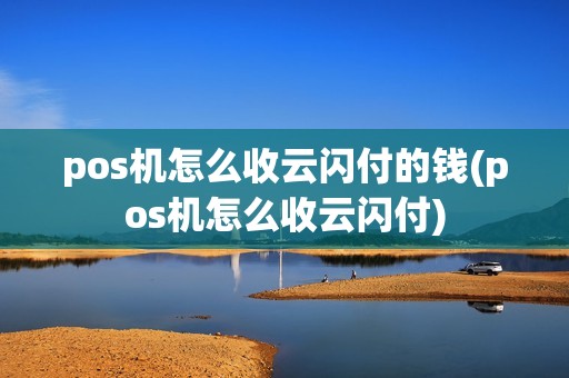pos机怎么收云闪付的钱(pos机怎么收云闪付)