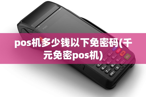 pos机多少钱以下免密码(千元免密pos机)