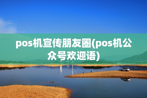 pos机宣传朋友圈(pos机公众号欢迎语)
