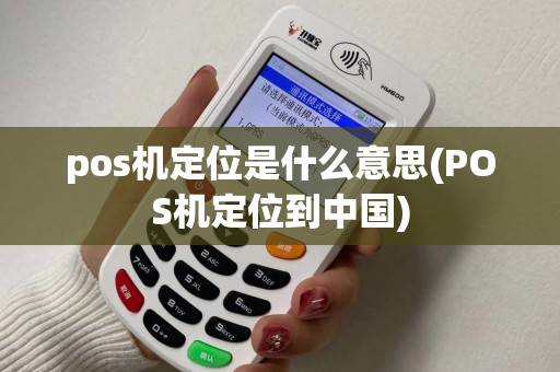pos机定位是什么意思(POS机定位到中国)