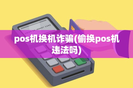 pos机换机诈骗(偷换pos机违法吗)