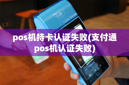 pos机持卡认证失败(支付通pos机认证失败)
