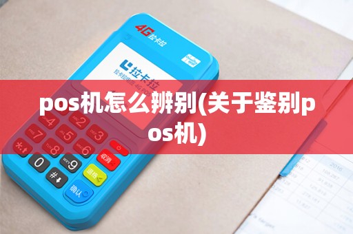 pos机怎么辨别(关于鉴别pos机)