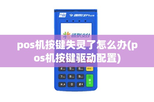 pos机按键失灵了怎么办(pos机按键驱动配置)
