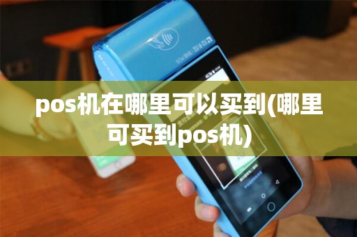 pos机在哪里可以买到(哪里可买到pos机)