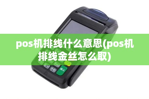 pos机排线什么意思(pos机排线金丝怎么取)