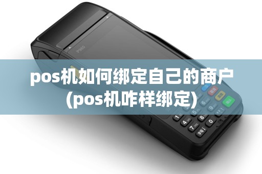 pos机如何绑定自己的商户(pos机咋样绑定)