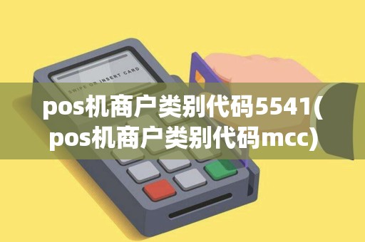 pos机商户类别代码5541(pos机商户类别代码mcc)