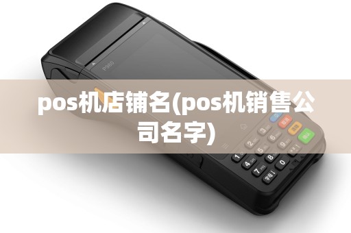 pos机店铺名(pos机销售公司名字)