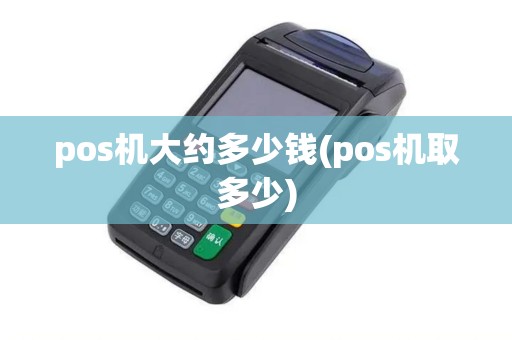 pos机大约多少钱(pos机取多少)