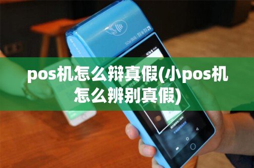 pos机怎么辩真假(小pos机怎么辨别真假)
