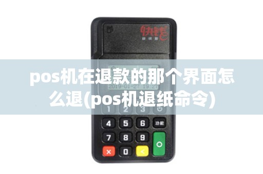 pos机在退款的那个界面怎么退(pos机退纸命令)