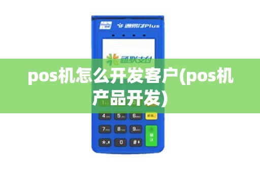pos机怎么开发客户(pos机产品开发)