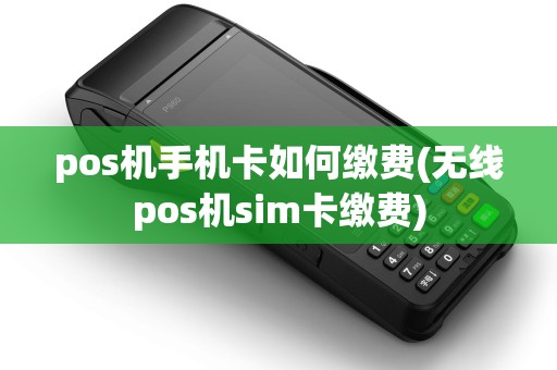 pos机手机卡如何缴费(无线pos机sim卡缴费)