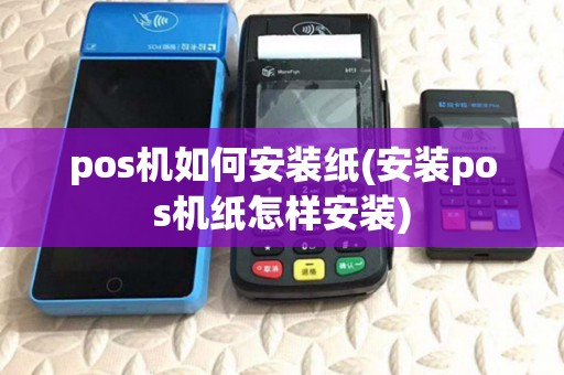 pos机如何安装纸(安装pos机纸怎样安装)