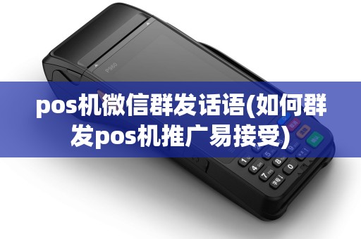 pos机微信群发话语(如何群发pos机推广易接受)