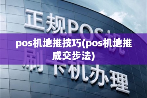 pos机地推技巧(pos机地推成交步法)