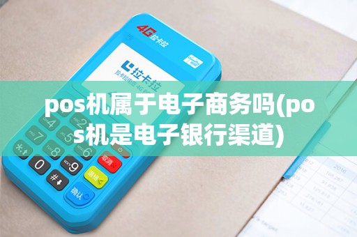 pos机属于电子商务吗(pos机是电子银行渠道)