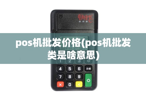 pos机批发价格(pos机批发类是啥意思)