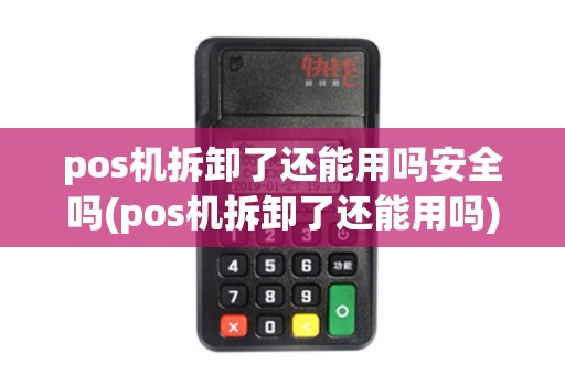 pos机拆卸了还能用吗安全吗(pos机拆卸了还能用吗)