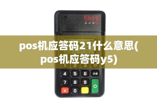 pos机应答码21什么意思(pos机应答码y5)