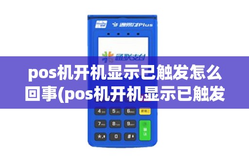 pos机开机显示已触发怎么回事(pos机开机显示已触发)