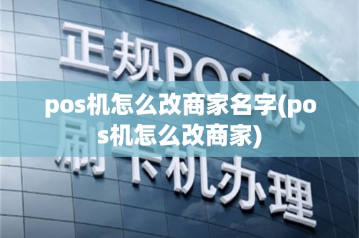 pos机怎么改商家名字(pos机怎么改商家)